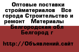 Оптовые поставки стройматериалов - Все города Строительство и ремонт » Материалы   . Белгородская обл.,Белгород г.